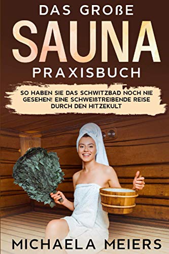 Das große Sauna Praxisbuch: So haben Sie das Schwitzbad noch nie gesehen! Eine schweißtreibende Reise durch den Hitzekult